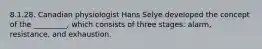 8.1.28. Canadian physiologist Hans Selye developed the concept of the _________, which consists of three stages: alarm, resistance, and exhaustion.