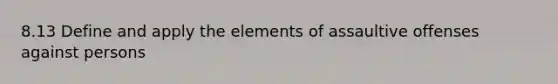 8.13 Define and apply the elements of assaultive offenses against persons