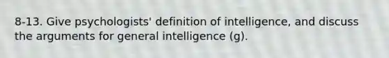 8-13. Give psychologists' definition of intelligence, and discuss the arguments for general intelligence (g).