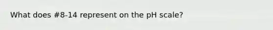 What does #8-14 represent on the pH scale?