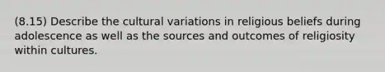 (8.15) Describe the cultural variations in religious beliefs during adolescence as well as the sources and outcomes of religiosity within cultures.