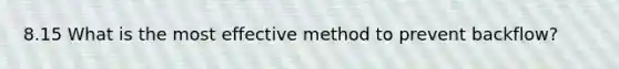 8.15 What is the most effective method to prevent backflow?