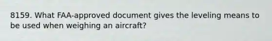 8159. What FAA-approved document gives the leveling means to be used when weighing an aircraft?