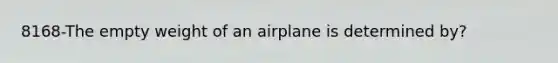 8168-The empty weight of an airplane is determined by?