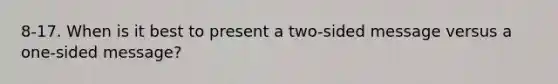 8-17. When is it best to present a two-sided message versus a one-sided message?