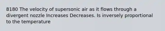 8180 The velocity of supersonic air as it flows through a divergent nozzle Increases Decreases. Is inversely proportional to the temperature