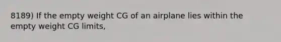 8189) If the empty weight CG of an airplane lies within the empty weight CG limits,