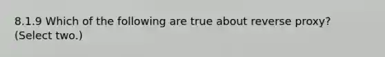 8.1.9 Which of the following are true about reverse proxy? (Select two.)