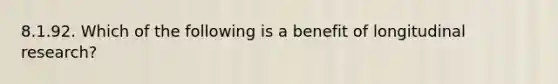 8.1.92. Which of the following is a benefit of longitudinal research?