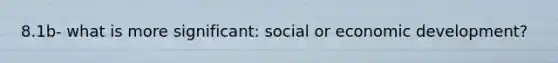 8.1b- what is more significant: social or economic development?