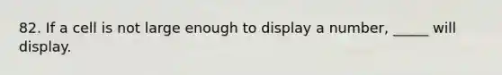 82. If a cell is not large enough to display a number, _____ will display.