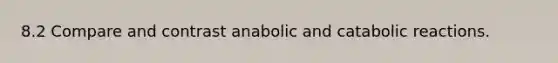 8.2 Compare and contrast anabolic and catabolic reactions.