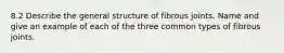 8.2 Describe the general structure of fibrous joints. Name and give an example of each of the three common types of fibrous joints.