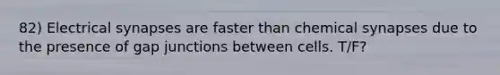 82) Electrical synapses are faster than chemical synapses due to the presence of gap junctions between cells. T/F?