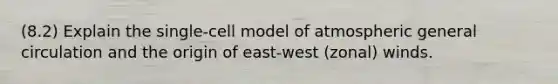 (8.2) Explain the single-cell model of atmospheric general circulation and the origin of east-west (zonal) winds.