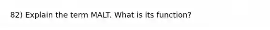 82) Explain the term MALT. What is its function?