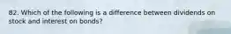 82. Which of the following is a difference between dividends on stock and interest on bonds?