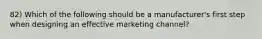 82) Which of the following should be a manufacturer's first step when designing an effective marketing channel?