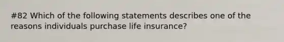 #82 Which of the following statements describes one of the reasons individuals purchase life insurance?