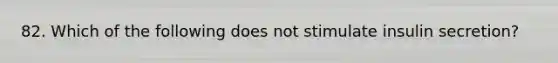 82. Which of the following does not stimulate insulin secretion?