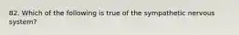 82. Which of the following is true of the sympathetic nervous system?