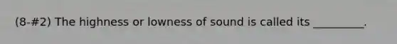 (8-#2) The highness or lowness of sound is called its _________.