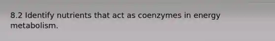 8.2 Identify nutrients that act as coenzymes in energy metabolism.