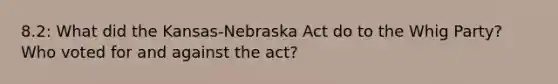 8.2: What did the Kansas-Nebraska Act do to the Whig Party? Who voted for and against the act?