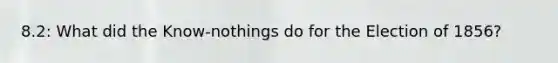 8.2: What did the Know-nothings do for the Election of 1856?