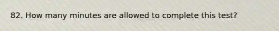 82. How many minutes are allowed to complete this test?