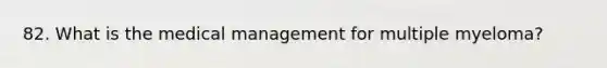 82. What is the medical management for multiple myeloma?