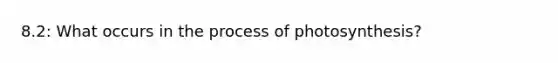 8.2: What occurs in the process of photosynthesis?