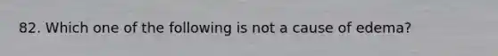 82. Which one of the following is not a cause of edema?