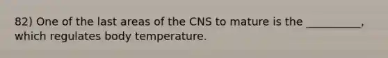 82) One of the last areas of the CNS to mature is the __________, which regulates body temperature.