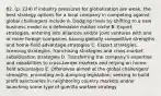 82. (p. 224) If industry pressures for globalization are weak, the best strategy options for a local company in competing against global challengers include A. Dodging rivals by shifting to a new business model or a defendable market niche B. Export strategies, entering into alliances and/or joint ventures with one or more foreign companies having globally competitive strengths and home-field advantage strategies C. Export strategies, licensing strategies, franchising strategies and cross-market subsidization strategies D. Transferring the company's expertise and capabilities to cross-border markets and relying on home-field advantages E. Offensives aimed at the global challengers' strengths, promoting anti-dumping legislation, seeking to build profit sanctuaries in neighboring country markets and/or launching some type of guerilla warfare strategy