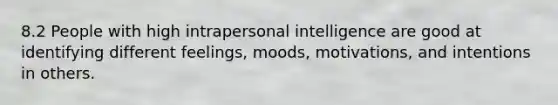 8.2 People with high intrapersonal intelligence are good at identifying different feelings, moods, motivations, and intentions in others.