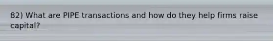 82) What are PIPE transactions and how do they help firms raise capital?