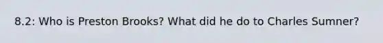 8.2: Who is Preston Brooks? What did he do to Charles Sumner?