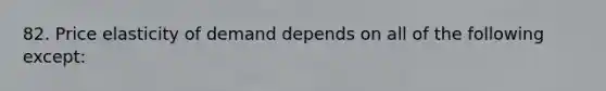 82. Price elasticity of demand depends on all of the following except: