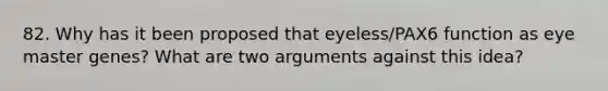 82. Why has it been proposed that eyeless/PAX6 function as eye master genes? What are two arguments against this idea?