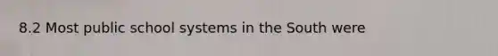 8.2 Most public school systems in the South were
