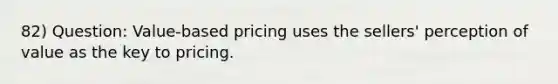 82) Question: Value-based pricing uses the sellers' perception of value as the key to pricing.