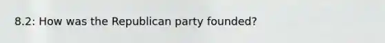 8.2: How was the Republican party founded?