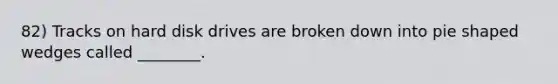 82) Tracks on hard disk drives are broken down into pie shaped wedges called ________.