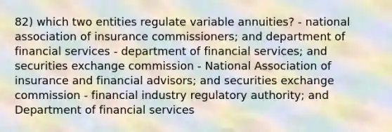 82) which two entities regulate variable annuities? - national association of insurance commissioners; and department of financial services - department of financial services; and securities exchange commission - National Association of insurance and financial advisors; and securities exchange commission - financial industry regulatory authority; and Department of financial services