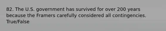 82. The U.S. government has survived for over 200 years because the Framers carefully considered all contingencies. True/False