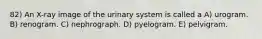 82) An X-ray image of the urinary system is called a A) urogram. B) renogram. C) nephrograph. D) pyelogram. E) pelvigram.