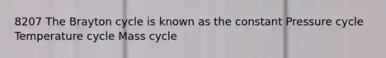 8207 The Brayton cycle is known as the constant Pressure cycle Temperature cycle Mass cycle