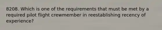 8208. Which is one of the requirements that must be met by a required pilot flight crewmember in reestablishing recency of experience?