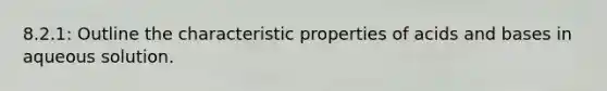 8.2.1: Outline the characteristic properties of <a href='https://www.questionai.com/knowledge/kvCSAshSAf-acids-and-bases' class='anchor-knowledge'>acids and bases</a> in aqueous solution.